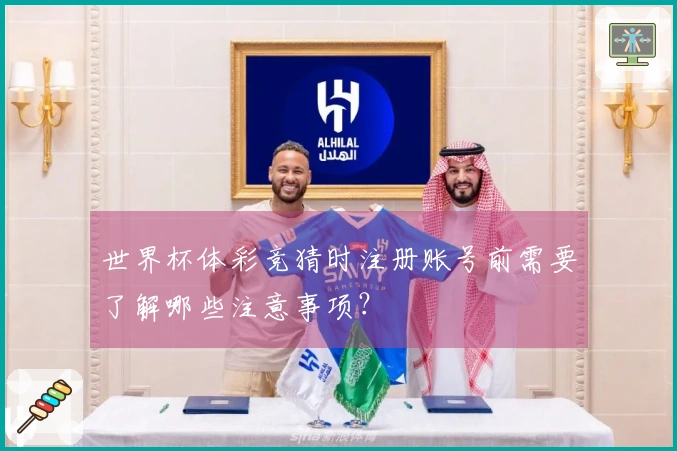 世界杯体彩竞猜时注册账号前需要了解哪些注意事项？